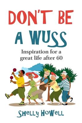 Don't Be a Wuss: Inspiration for creating a great life after 60