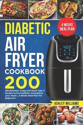 Diabetic Air Fryer Cookbook: 200 delicious, Crispy and Quick Type-2 Recipes to Live Healthier and Balance your Meals 4 Weeks Meal Plan For Beginner