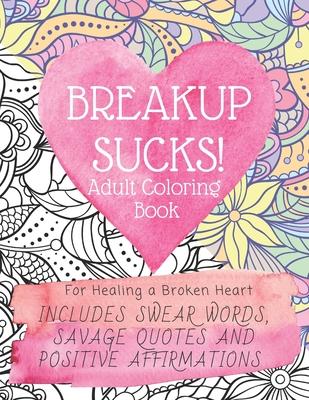 Breakup Sucks! Adult Coloring Book: Ideal Gifts For Women Healing a Broken Heart. Includes Swearing Quotes and Positive Affirmations