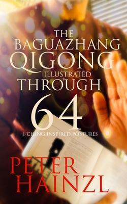 The Baguazhang Qigong Illustrated: through 64 I-Ching inspired Postures