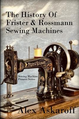 The History of Frister & Rossmann Sewing Machines: Sewing Machine Pioneer Series