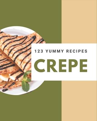 123 Yummy Crepe Recipes: The Best Yummy Crepe Cookbook on Earth