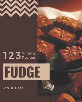 123 Yummy Fudge Recipes: A Yummy Fudge Cookbook that Novice can Cook