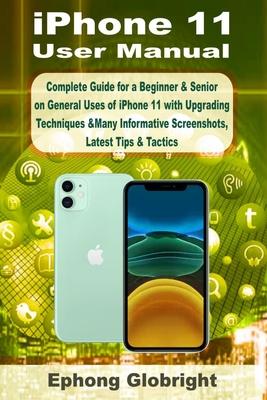 iPhone 11 User Manual: Complete Guide for a Beginner & Senior on General Uses of iPhone 11 with Upgrading Techniques &Many Informative Screen