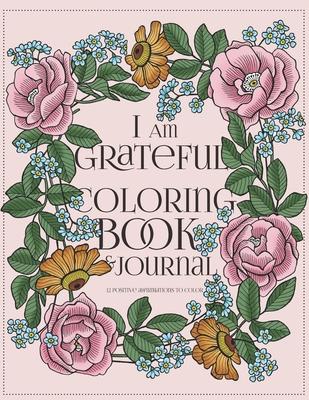 I Am Grateful Coloring Book and Journal: A Gratitude Journal for Women with Prompts: 90-day Happiness: 12 Positive Affirmations to Color