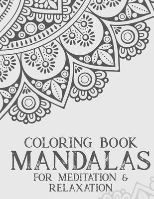 Coloring Book Mandalas For Meditation & Relaxation: Stress Relieving Coloring Book Of Mandalas, Illustrations And Intricate Designs To Color