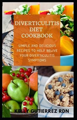 Diverticulitis Diet Cookbook: SImple and Delicious Recipes to help Relive Your Diverticulitis Symptoms