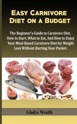 Easy Carnivore Diet on a Budget: The Beginner's Guide to Carnivore Diet, how to start, what to eat and how to enjoy your meal based carnivore diet for