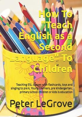 How To "Teach English as a Second Language" To Children: Teaching ESL classes with flashcards, toys and singing to pre k, Young Learners, pre kinderga