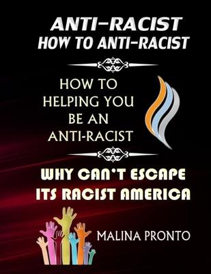 Anti-Racist: How To Anti-Racist: How To Helping You Be An Anti-Racist: Why Can't Escape Its Racist America