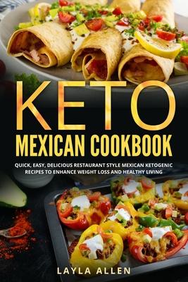 Keto Mexican Cookbook: Quick, Easy, Delicious Restaurant Style Mexican Ketogenic Recipes To Enhance Weight Loss and Healthy Living