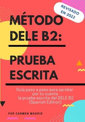 Mtodo Dele B2: PRUEBA ESCRITA: Gua paso a paso para aprobar por tu cuenta la prueba escrita del DELE B2 (Spanish Edition)