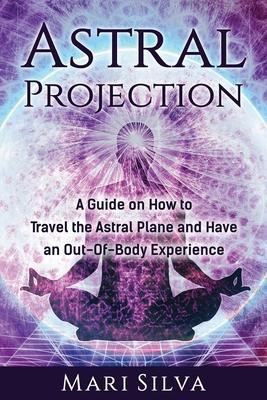 Astral Projection: A Guide on How to Travel the Astral Plane and Have an Out-Of-Body Experience