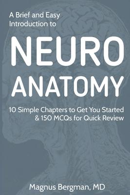 A Brief and Easy Introduction to Neuroanatomy: 10 Simple Chapters to Get You Started & 150 MCQs for Quick Review