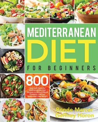 Mediterranean Diet for Beginners: 800 Easy and Flavorful Mediterranean Diet Recipes to Reduce Blood Pressure, Improve Health and Lose Weight