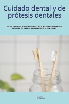 Cuidado dental y de prtesis dentales.: Guia Practica de Higiene Y Cuidado de Protesis Dentales Fijas, Removibles/Dentaduras Y Ferulas.