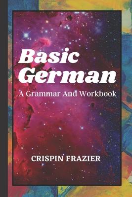 Basic German: A Grammar And Workbook: The Everything Learning German Book For Beginners To Expert Levels: Speak, write, and understa