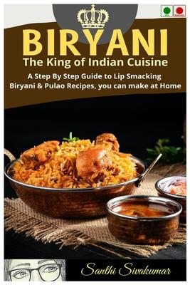 Biryani: The King of Indian Cuisine: A Step By Step Guide to Lip Smacking Biryani & Pulao Recipes, you can make at Home