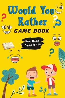 Would You Rather Game Book For Kids ages 6-12: Hilarious, funny, silly, easy, hard, and challenging would you rather questions for kids, adults, teens