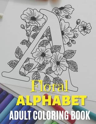 Floral Alphabet - Adult Coloring Book: Zentangle Alphabet Coloring Book, Alphabet Design coloring Book, Beautiful Designs to Color in for Stress Relie