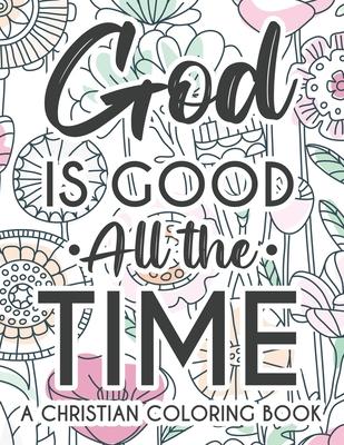 God Is Good All The Time Christian Faith Coloring Book: Devotional Coloring Book For Women, Coloring Pages With Inspirational Bible Verses To Calm The