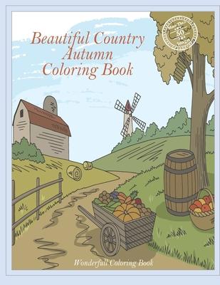 Beautiful Country Autumn Coloring Book: Charming Farm- Cute Landscapes of Rural Life- Wonderful Scenes of Nature and Animals Providing Moments of Rela