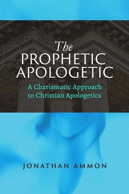 The Prophetic Apologetic: A Charismatic Approach to Christian Apologetics