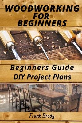 Woodworking for Beginners Beginners Guide, DIY Project Plans: Woodworking Book: A Guide to Getting Started