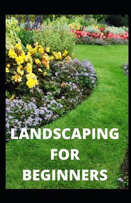 Landscaping for Beginners: Comprehensive Guide to Plan, Plant, Built and Secure your Outdoor Space. Design Ideas for Perfect Landscaping