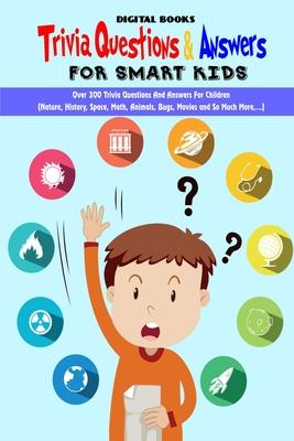 Trivia Question & Answers for Smart Kids: Over 300 Trivia Questions And Answers For Children(Nature, History, Space, Math, Animals, Bugs, Movies and S