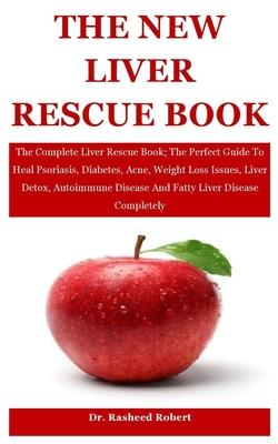 The New Liver Rescue: The Complete Liver Rescue Book; The Perfect Guide To Heal Psoriasis, Diabetes, Acne, Weight Loss Issues, Liver Detox,