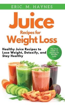 Juice Recipes for Weight Loss (Large Print Edition): Healthy Juice Recipes to Lose Weight, Detoxify, and Stay Healthy