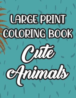 Large Print Coloring Book Cute Animals: Art Activity Pages For Children, Adorable Animals Coloring Sheets, Designs For Kids To Color