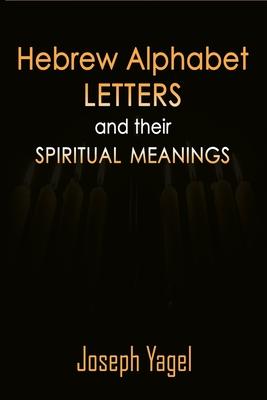 Hebrew Alphabet Letters And Their Spiritual Meanings: Symbolic Meanings Of Hebrew Letters AlefBet, Symbols and Numerical Values Gematria, Biblical Heb