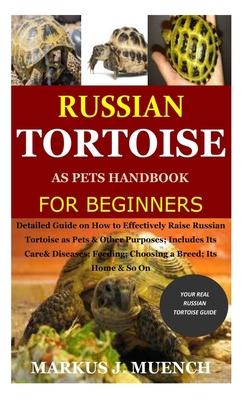 Russian Tortoise as Pets Handbook for Beginners: Detailed Guide on How to Effectively Raise Russian Tortoise as Pets&Other Purposes;Includes Its Care&