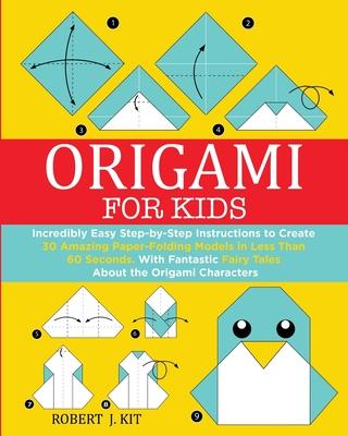 Origami For Kids: Incredibly Easy Step-by-Step Instructions to create 30 Amazing Paper-Folding Models in Less Than 60 Seconds. With Fant