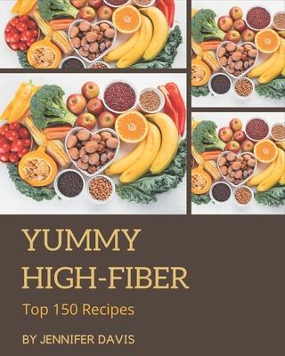 Top 150 Yummy High-Fiber Recipes: More Than a Yummy High-Fiber Cookbook