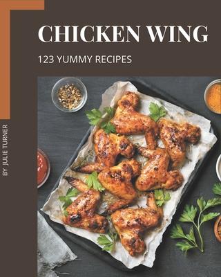 123 Yummy Chicken Wing Recipes: Not Just a Yummy Chicken Wing Cookbook!