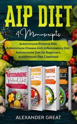 AIP Diet: 4 Manuscripts: Autoimmune Protocol Diet, Autoimmune Disease Anti-Inflammatory Diet, Autoimmune Diet for Beginners, Aut