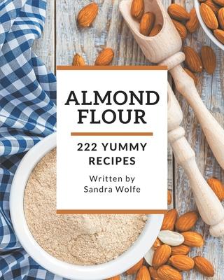 222 Yummy Almond Flour Recipes: Explore Yummy Almond Flour Cookbook NOW!