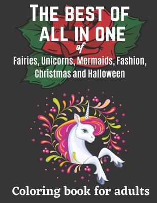 The best of all in one of Fairies, Unicorns, Mermaids, Fashion, Christmas and Halloween coloring book for adults: Coloring book for women, men and adu