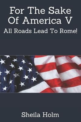 For The Sake Of America V: All Roads Lead To Rome!