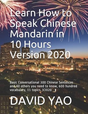 Learn How to Speak Chinese Mandarin in 10 Hours Version 2020: Basic Conversational 300 Chinese Sentences and All others you need to know, 600 hundred