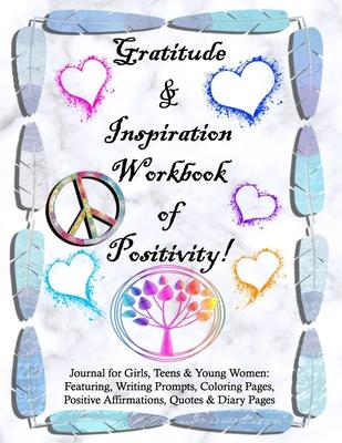 Gratitude and Inspiration Workbook of Positivity! Journal for Girls, Teens & Young Women: Featuring, Writing Prompts, Coloring, Pages, Positive Affirm