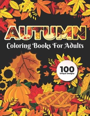 Autumn Coloring Books for adults 100 Unique Design: Adults Featuring Relaxing Autumn Scenes holiday turkeys, ducks, a festive Thanksgiving, pumpkin sp