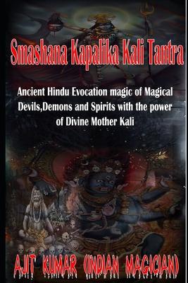 Smashana Kapalika Kali Tantra: Ancient Hindu Evocation magic of Demons, Devils and Black Magic goddess of Cremation ground by the power of the Lord B