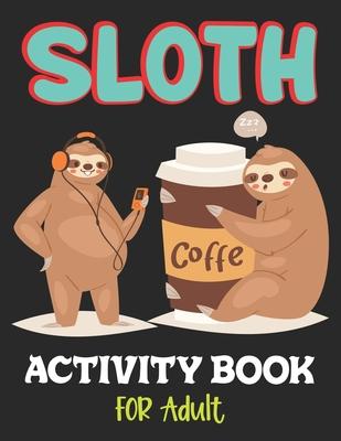 Sloth Activity Book for Adult: Over 100 Fun Activities for Women- Coloring Pages, Word Searches, Mazes, Sudoku Puzzles, Trivia, Tic Tac Toe, Find the