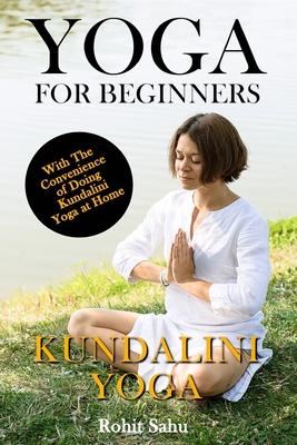 Yoga For Beginners: Kundalini Yoga: The Complete Guide to Master Kundalini Yoga; Benefits, Essentials, Kriyas (with Pictures), Kundalini M