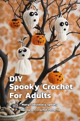 DIY Spooky Crochet For Adults: Many Fabulously Spooky Halloween Crochet Patterns: Complete Guide To Spooky Crochet For Adults