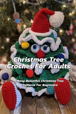 Christmas Tree Crochet For Adults: Many Beautiful Christmas Tree Patterns For Beginners: Step By Step Guide To Make Christmas Tree Crochet